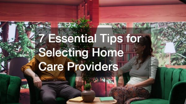 7 Essential Tips for Selecting Home Care Providers