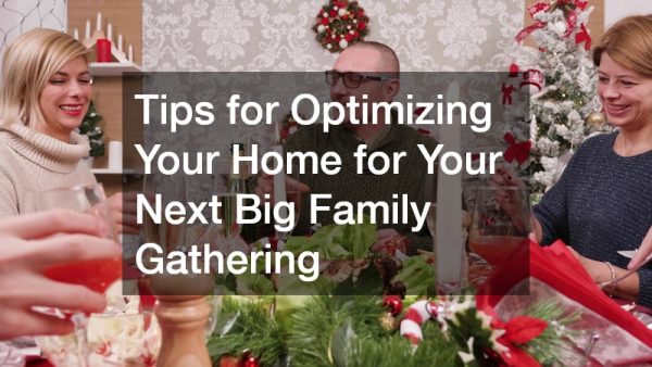 Tips for Optimizing Your Home for Your Next Big Family Gathering